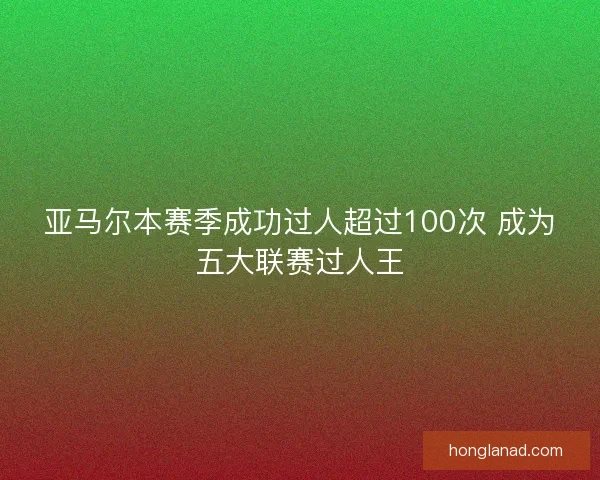 亚马尔本赛季成功过人超过100次 成为五大联赛过人王