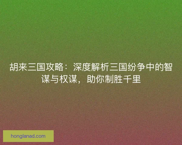 胡来三国攻略：深度解析三国纷争中的智谋与权谋，助你制胜千里