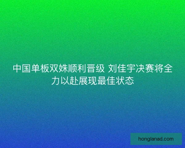 中国单板双姝顺利晋级 刘佳宇决赛将全力以赴展现最佳状态